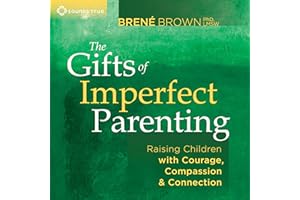 The Gifts of Imperfect Parenting: Raising Children with Courage, Compassion, and Connection