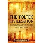 The Toltec Civilization: An Enthralling Overview of the History of the Toltecs, Starting from the Classic Maya Period in Meso