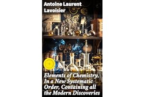 Elements of Chemistry, In a New Systematic Order, Containing all the Modern Discoveries: Enriched edition. Revolutionizing Ch