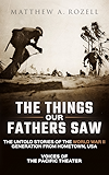 The Things Our Fathers Saw: The Untold Stories of the World War II Generation from Hometown, USA-Voices of the Pacific Theater