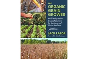 The Organic Grain Grower: Small-Scale, Holistic Grain Production for the Home and Market Producer