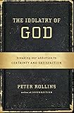 The Idolatry of God: Breaking Our Addiction to Certainty and Satisfaction