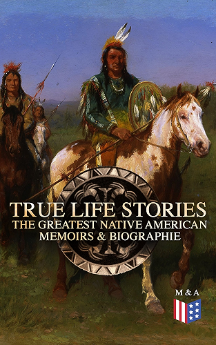 Download True Life Stories: The Greatest Native American Memoirs & Biographies: Geronimo, Charles Eastman, Black Hawk, King Philip, Sitting Bull & Crazy Horse (English Edition) PDF