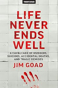 Life Never Ends Well: A Cavalcade of Murders, Suicides, Accidental Deaths, & Tragic Endings