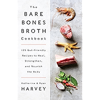 The Bare Bones Broth Cookbook: 125 Gut-Friendly Recipes to Heal, Strengthen, and Nourish the Body book cover The Bare Bones Broth Cookbook: 125 Gut-Friendly Recipes to Heal, Strengthen, and Nourish the Body book cover