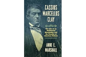 Cassius Marcellus Clay: The Life of an Antislavery Slaveholder and the Paradox of American Reform