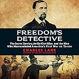 Freedom's Detective: The Secret Service, the Ku Klux Klan, and the Man Who Masterminded America's First War on Terror