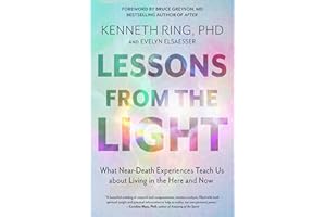 Lessons from the Light: What Near-Death Experiences Teach Us about Living in the Here and Now