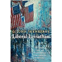 Liberal Leviathan: The Origins, Crisis, and Transformation of the American World Order (Princeton Studies in International Hi