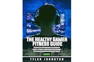 The Healthy Gamer Fitness Guide: The Step-by-Step Blueprint to Leveling Up Health + Fitness, Losing Weight And Avoiding The 5