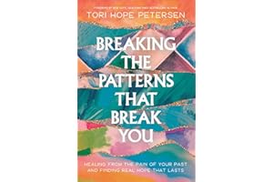 Breaking the Patterns That Break You: Healing from the Pain of Your Past and Finding Real Hope That Lasts
