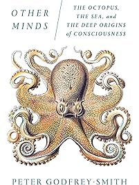 Other Minds: The Octopus, the Sea, and the Deep Origins of Consciousness