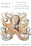Other Minds: The Octopus, the Sea, and the Deep Origins of Consciousness