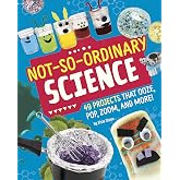 Not-So-Ordinary Science: 49 Projects That Ooze, Pop, Zoom, and More!