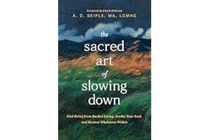The Sacred Art of Slowing Down: Find Relief from Rushed Living, Soothe Your Soul, and Restore Wholeness Within