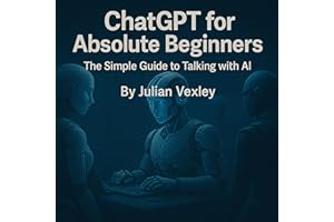 ChatGPT for Absolute Beginners: The Simple Guide to Talking with AI
