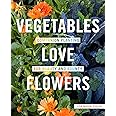 Vegetables Love Flowers: Companion Planting for Beauty and Bounty