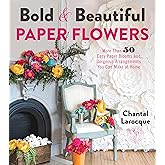 Bold & Beautiful Paper Flowers: More Than 50 Easy Paper Blooms and Gorgeous Arrangements You Can Make at Home
