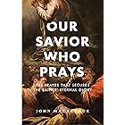 Our Savior Who Prays: The Prayer That Secures the Saints’ Eternal Glory