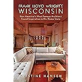 Frank Lloyd Wright's Wisconsin: How America's Most Famous Architect Found Inspiration in His Home State