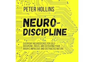 Neuro-Discipline: Everyday Neuroscience for Self-Discipline, Focus, and Defeating Your Brain’s Impulsive and Distracted Natur