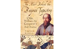 The Man Behind the Bayeux Tapestry: Odo, William the Conqueror's Half-Brother