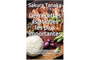 Les recettes asiatiques les plus importantes: De délicieux plats asiatiques traditionnels avec des recettes originales et mod