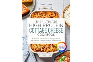 The Ultimate High Protein Cottage Cheese Cookbook: Nutritious and Flavorful Cottage Cheese Recipes for Strength, Energy, and 
