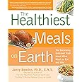 Healthiest Meals on Earth: The Surprising, Unbiased Truth About What Meals to Eat and Why