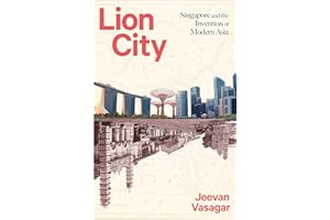 Lion City: Singapore and the Invention of Modern Asia