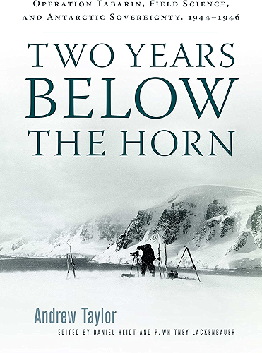 Download Two Years Below the Horn: Operation Tabarin, Field Science, and Antarctic Sovereignty, 1944-1946 (English Edition) PDF