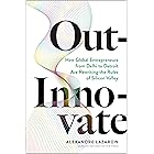 Out-Innovate: How Global Entrepreneurs--from Delhi to Detroit--Are Rewriting the Rules of Silicon Valley