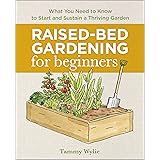 Raised-Bed Gardening for Beginners: Everything You Need to Know to Start and Sustain a Thriving Garden