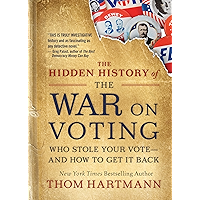 The Hidden History of the War on Voting: Who Stole Your Vote—and How to Get It Back (The Thom Hartmann Hidden History…