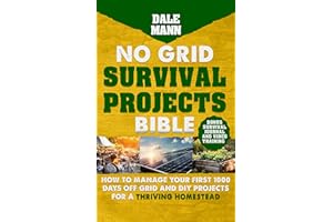 No Grid Survival Projects Bible: How to Manage Your First 1000 Days Off-Grid and DIY Projects for a Thriving Homestead (The S