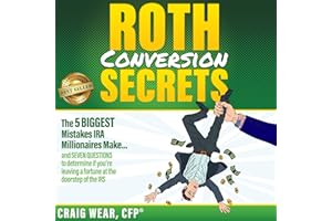 Roth Conversion Secrets: The 5 Biggest Mistakes Ira Millionaires Make…and Seven Questions to Determine if You’re Leaving a Fo