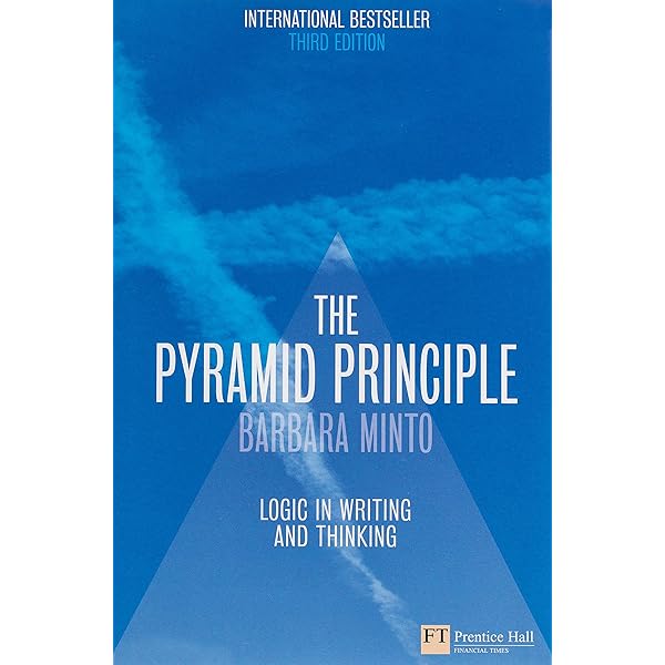 The Pyramid Principle: Logic in Writing & Thinking: Minto, Barbara