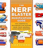 The Nerf Blaster Modification Guide: The Unofficial Handbook for Making Your Foam Arsenal Even More Awesome
