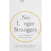 No Longer Strangers: Finding Belonging in a World of Alienation