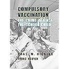Compulsory Vaccination: The Crime Against the School Child (History of Vaccination Book 5)