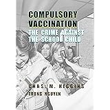 Compulsory Vaccination: The Crime Against the School Child (History of Vaccination Book 5)