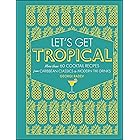 Let's Get Tropical: Over 60 Cocktail Recipes from Caribbean Classics to Modern Tiki Drinks