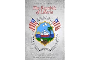 The Republic of Liberia: The Controversial History and Legacy of the West African Nation that Began as an Experimental Colony