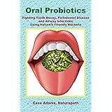Oral Probiotics: Fighting Tooth Decay, Periodontal Disease and Airway Infections Using Nature’s Friendly Bacteria