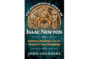 The Metaphysical World of Isaac Newton: Alchemy, Prophecy, and the Search for Lost Knowledge