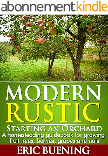 Download Modern Rustic: Starting an Orchard: A homesteading guidebook for growing fruit trees, berries, grapes and nuts (English Edition) PDF