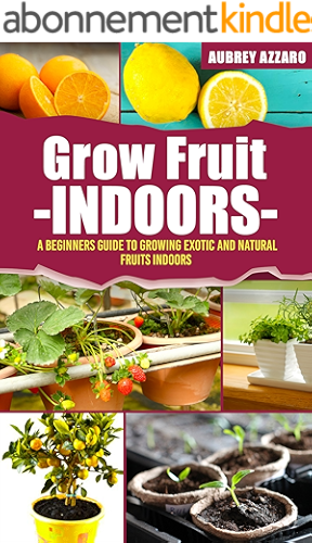 Download Grow Fruit Indoors: A Beginners Guide to Growing Exotic and Natural Fruits Indoors (Grow Fruit Indoors - Container Gardening - The Complete Beginners Guide ... and Healthy Fruit Indoors) (English Edition) PDF
