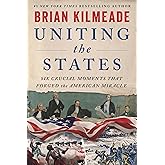 Uniting the States: Six Crucial Moments That Forged the American Miracle &ndash; Six Founders Who Shaped America's Revolutionary Democracy