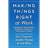 Making Things Right at Work: Increase Teamwork, Resolve Conflict, and Build Trust