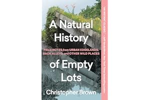 A Natural History of Empty Lots: Field Notes from Urban Edgelands, Back Alleys, and Other Wild Places